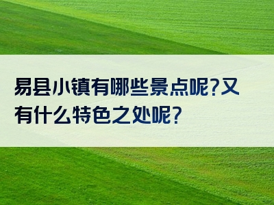 易县小镇有哪些景点呢？又有什么特色之处呢？