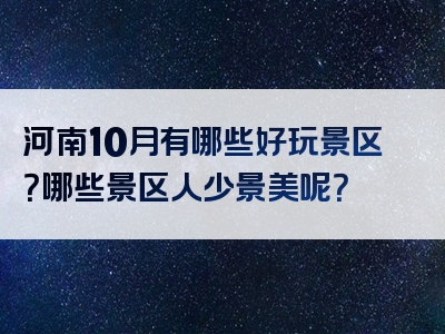 河南10月有哪些好玩景区？哪些景区人少景美呢？
