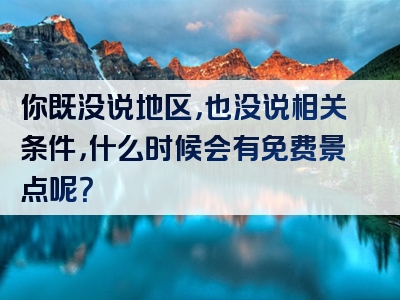 你既没说地区，也没说相关条件，什么时候会有免费景点呢？