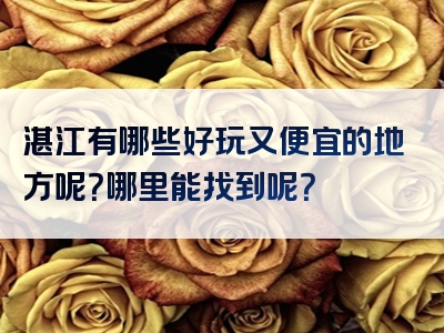湛江有哪些好玩又便宜的地方呢？哪里能找到呢？