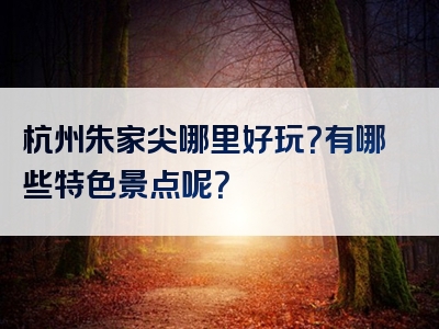 杭州朱家尖哪里好玩？有哪些特色景点呢？