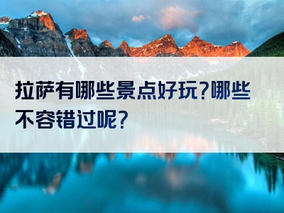 拉萨有哪些景点好玩？哪些不容错过呢？
