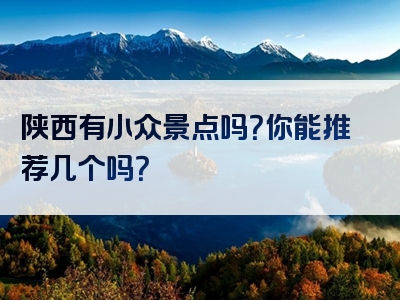 陕西有小众景点吗？你能推荐几个吗？