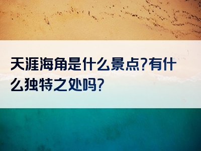 天涯海角是什么景点？有什么独特之处吗？