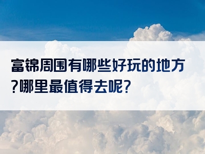 富锦周围有哪些好玩的地方？哪里最值得去呢？