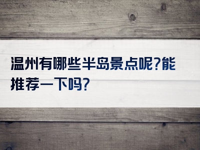 温州有哪些半岛景点呢？能推荐一下吗？