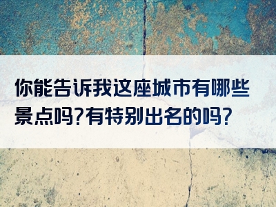 你能告诉我这座城市有哪些景点吗？有特别出名的吗？