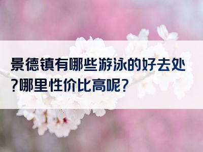 景德镇有哪些游泳的好去处？哪里性价比高呢？