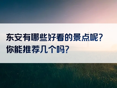 东安有哪些好看的景点呢？你能推荐几个吗？