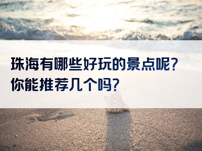 珠海有哪些好玩的景点呢？你能推荐几个吗？