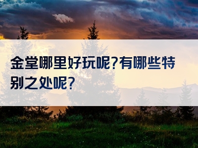 金堂哪里好玩呢？有哪些特别之处呢？