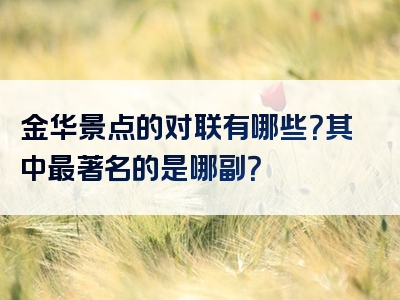 金华景点的对联有哪些？其中最著名的是哪副？