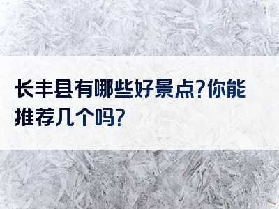 长丰县有哪些好景点？你能推荐几个吗？