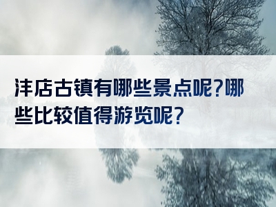 沣店古镇有哪些景点呢？哪些比较值得游览呢？