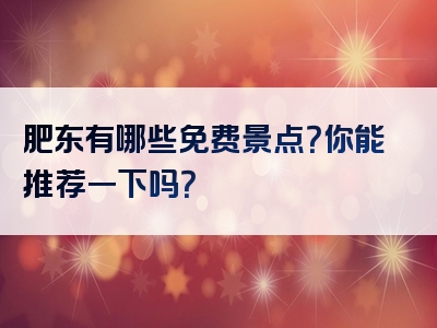 肥东有哪些免费景点？你能推荐一下吗？