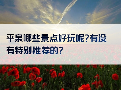 平泉哪些景点好玩呢？有没有特别推荐的？