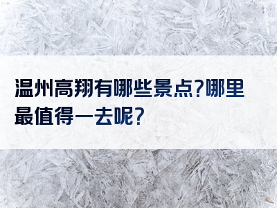温州高翔有哪些景点？哪里最值得一去呢？