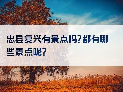 忠县复兴有景点吗？都有哪些景点呢？