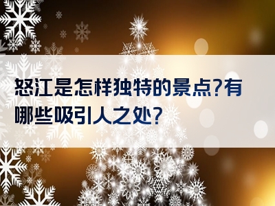 怒江是怎样独特的景点？有哪些吸引人之处？
