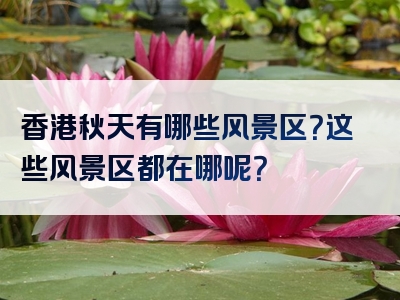 香港秋天有哪些风景区？这些风景区都在哪呢？