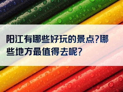 阳江有哪些好玩的景点？哪些地方最值得去呢？