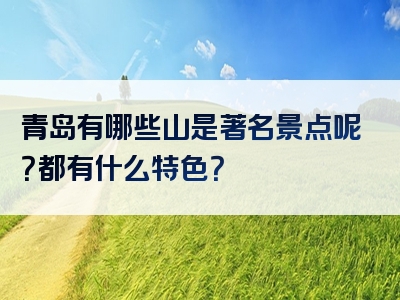青岛有哪些山是著名景点呢？都有什么特色？
