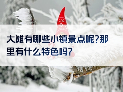 大滩有哪些小镇景点呢？那里有什么特色吗？