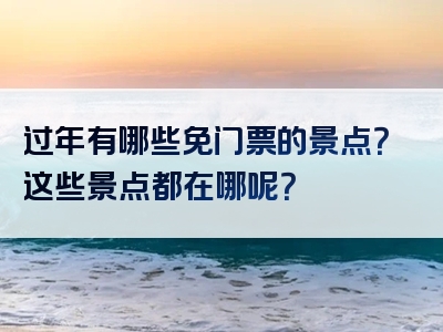 过年有哪些免门票的景点？这些景点都在哪呢？
