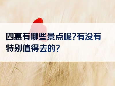 四惠有哪些景点呢？有没有特别值得去的？