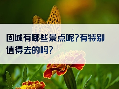固城有哪些景点呢？有特别值得去的吗？