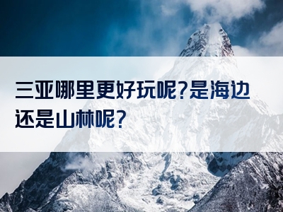 三亚哪里更好玩呢？是海边还是山林呢？