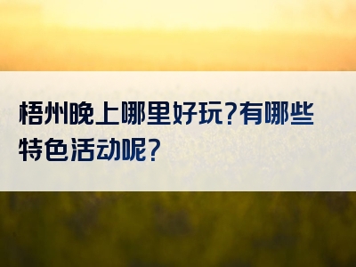 梧州晚上哪里好玩？有哪些特色活动呢？