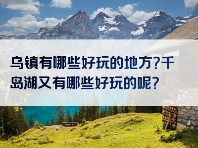 乌镇有哪些好玩的地方？千岛湖又有哪些好玩的呢？