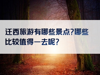 迁西旅游有哪些景点？哪些比较值得一去呢？