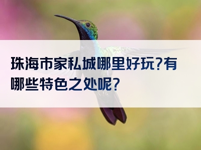 珠海市家私城哪里好玩？有哪些特色之处呢？