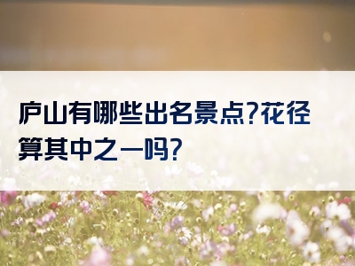 庐山有哪些出名景点？花径算其中之一吗？