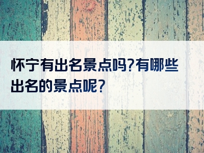 怀宁有出名景点吗？有哪些出名的景点呢？