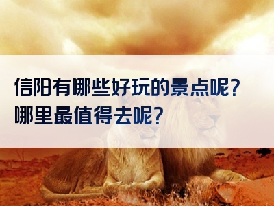 信阳有哪些好玩的景点呢？哪里最值得去呢？