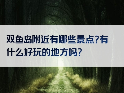双鱼岛附近有哪些景点？有什么好玩的地方吗？