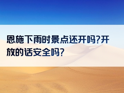 恩施下雨时景点还开吗？开放的话安全吗？