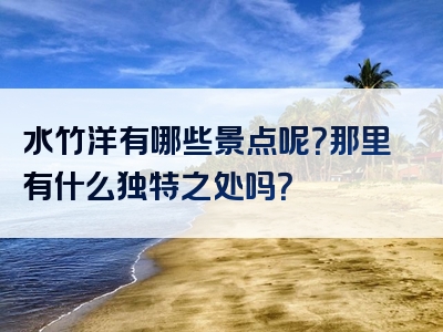 水竹洋有哪些景点呢？那里有什么独特之处吗？
