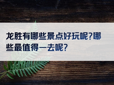龙胜有哪些景点好玩呢？哪些最值得一去呢？