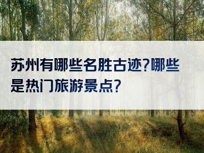 苏州有哪些名胜古迹？哪些是热门旅游景点？