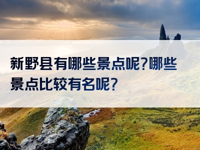 新野县有哪些景点呢？哪些景点比较有名呢？