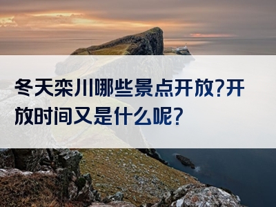 冬天栾川哪些景点开放？开放时间又是什么呢？