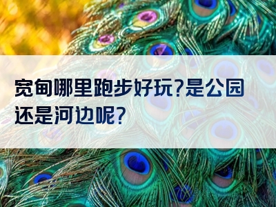 宽甸哪里跑步好玩？是公园还是河边呢？