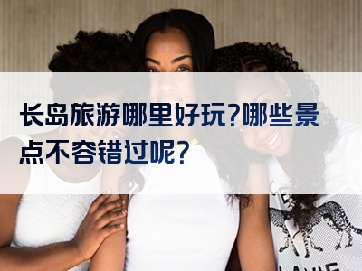 长岛旅游哪里好玩？哪些景点不容错过呢？
