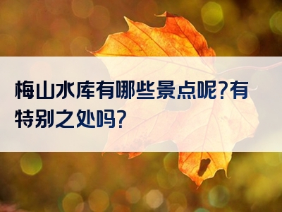 梅山水库有哪些景点呢？有特别之处吗？