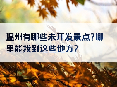 温州有哪些未开发景点？哪里能找到这些地方？