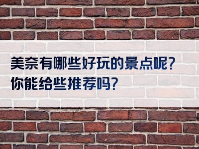 美奈有哪些好玩的景点呢？你能给些推荐吗？